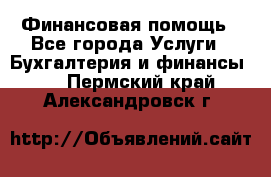 Финансовая помощь - Все города Услуги » Бухгалтерия и финансы   . Пермский край,Александровск г.